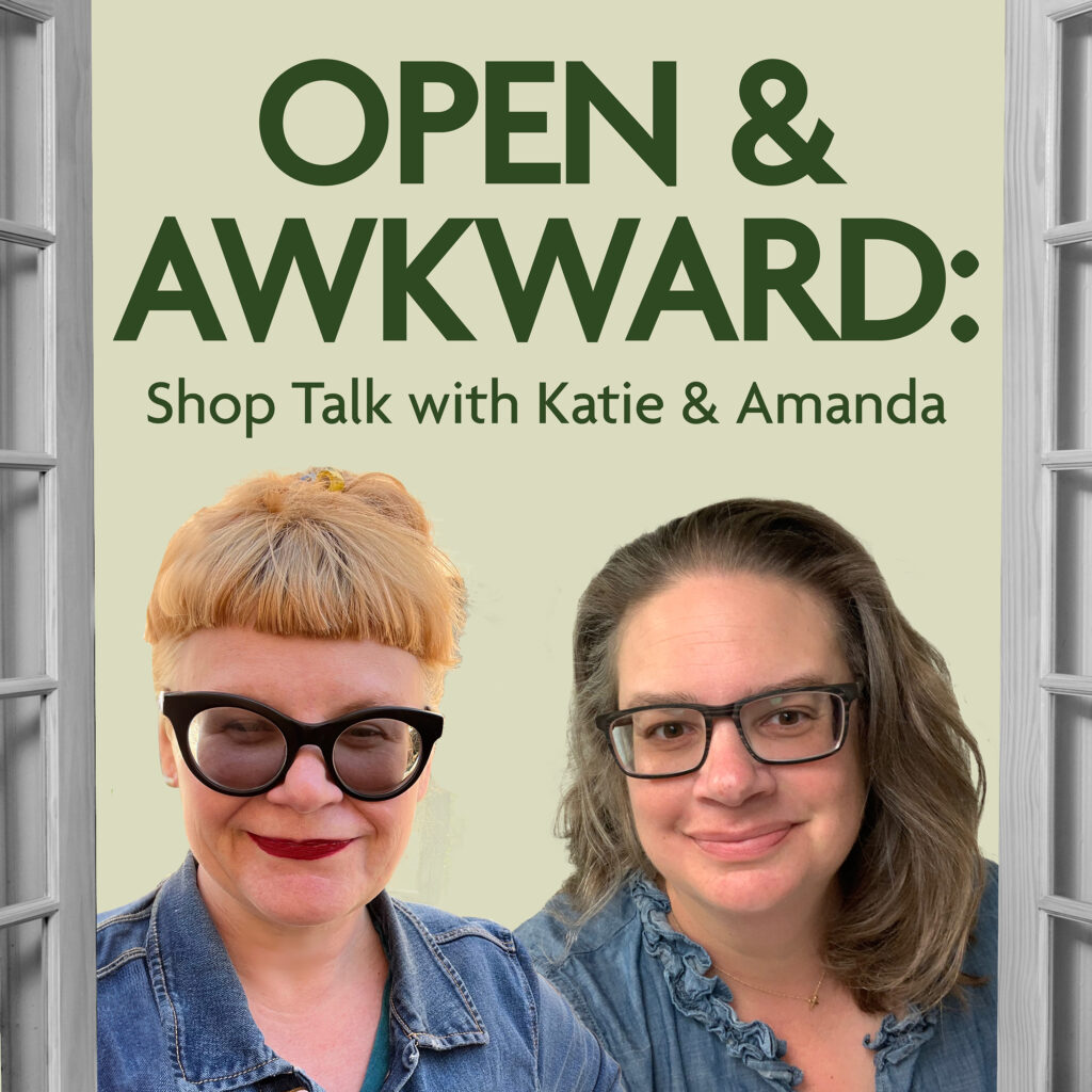 Open & Awkward: Shop Talk with Katie and Amanda